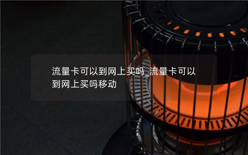 流量卡可以到网上买吗_流量卡可以到网上买吗移动