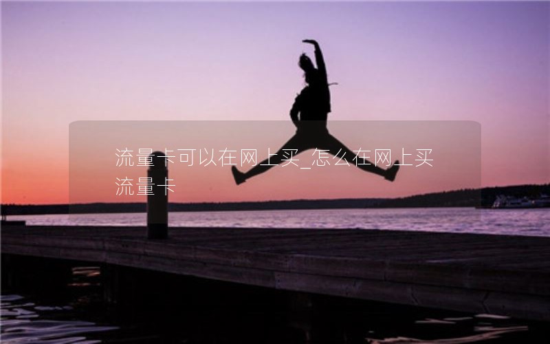 流量卡可以在网上买_怎么在网上买流量卡