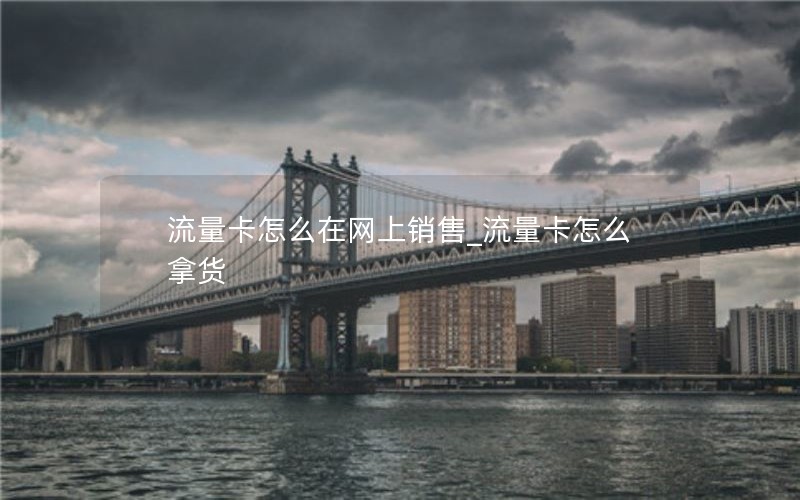 流量卡怎么在网上销售_流量卡怎么拿货