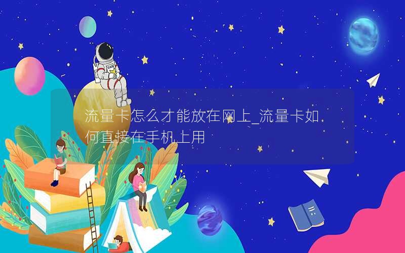 流量卡怎么才能放在网上_流量卡如何直接在手机上用