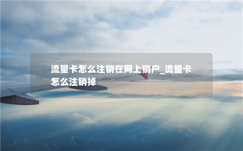 流量卡怎么注销在网上销户_流量卡怎么注销掉