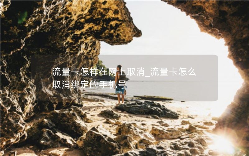 流量卡怎样在网上取消_流量卡怎么取消绑定的手机号