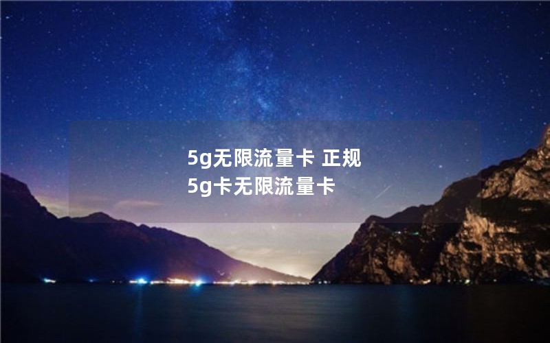 5g无限流量卡 正规 5g卡无限流量卡