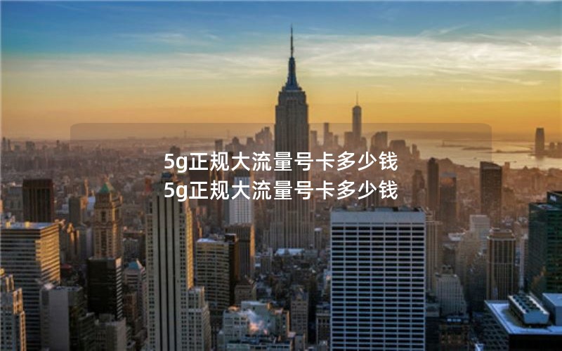 5g正规大流量号卡多少钱 5g正规大流量号卡多少钱