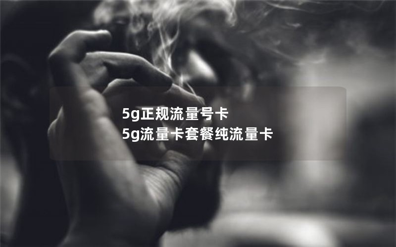 5g正规流量号卡 5g流量卡套餐纯流量卡