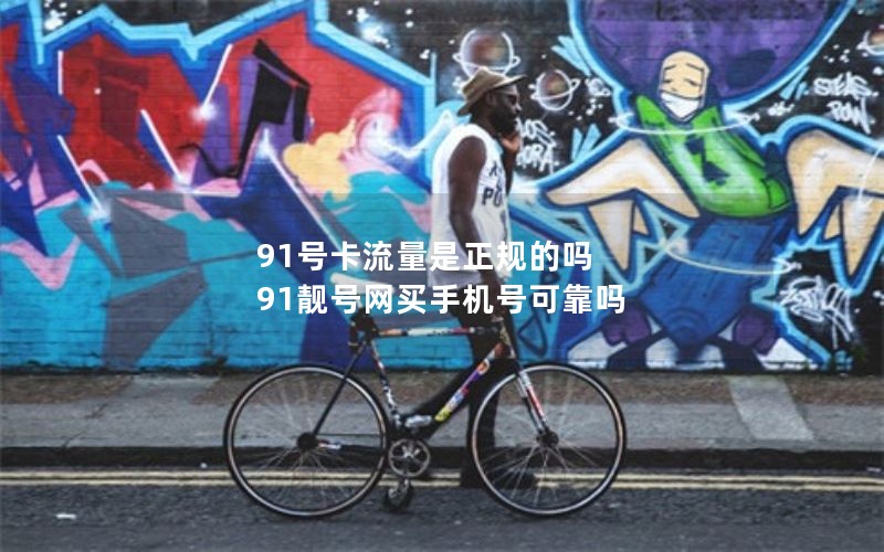 91号卡流量是正规的吗 91靓号网买手机号可靠吗