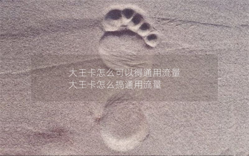 大王卡怎么可以得通用流量 大王卡怎么搞通用流量