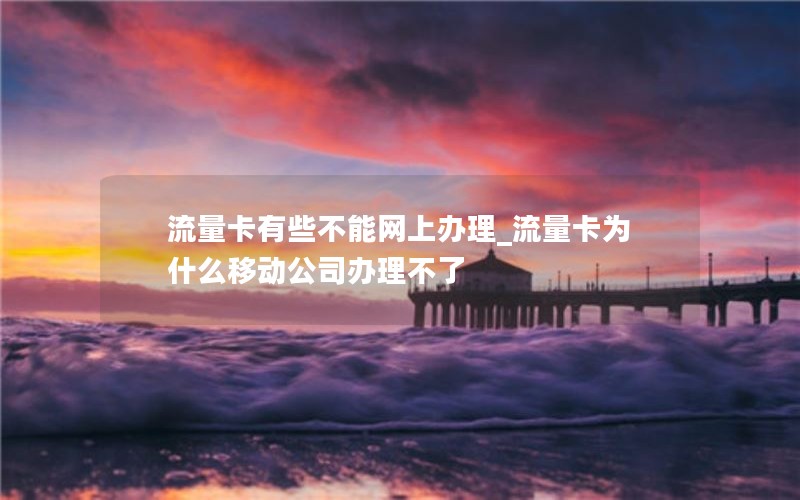 流量卡有些不能网上办理_流量卡为什么移动公司办理不了