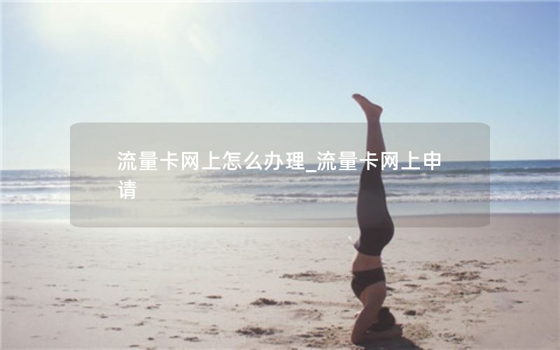 流量卡网上怎么办理_流量卡网上申请
