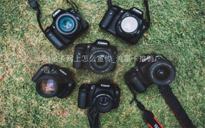 流量卡网上怎么宣传_流量卡推销广告