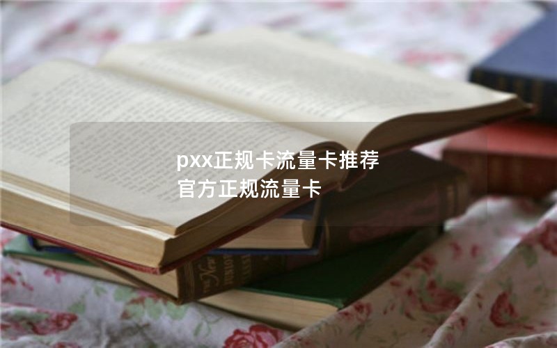 pxx正规卡流量卡推荐 官方正规流量卡