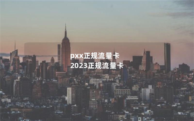 pxx正规流量卡 2023正规流量卡