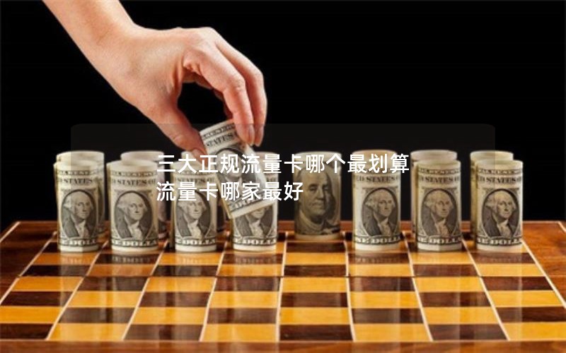 三大正规流量卡哪个最划算 流量卡哪家最好