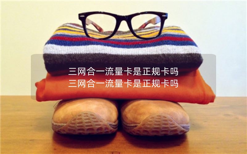三网合一流量卡是正规卡吗 三网合一流量卡是正规卡吗