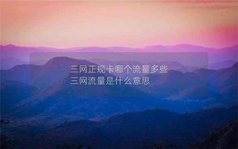 三网正规卡哪个流量多些 三网流量是什么意思