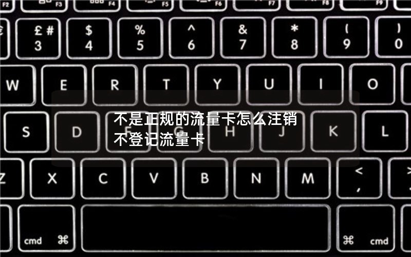 不是正规的流量卡怎么注销 不登记流量卡
