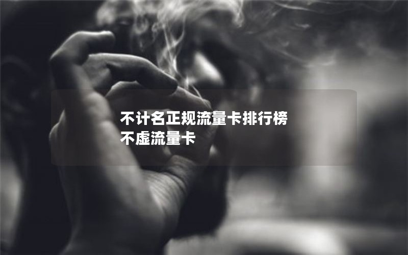 不计名正规流量卡排行榜 不虚流量卡