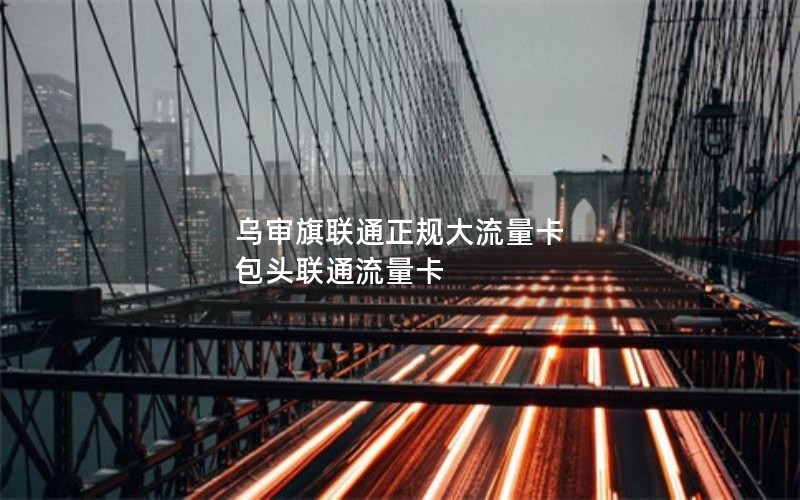 乌审旗联通正规大流量卡 包头联通流量卡
