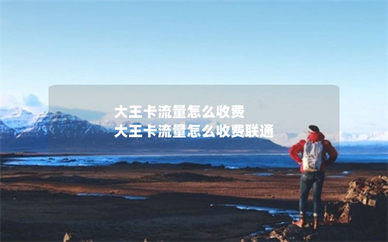 大王卡流量怎么收费 大王卡流量怎么收费联通