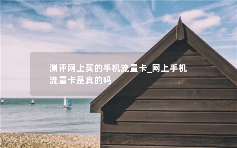 测评网上买的手机流量卡_网上手机流量卡是真的吗