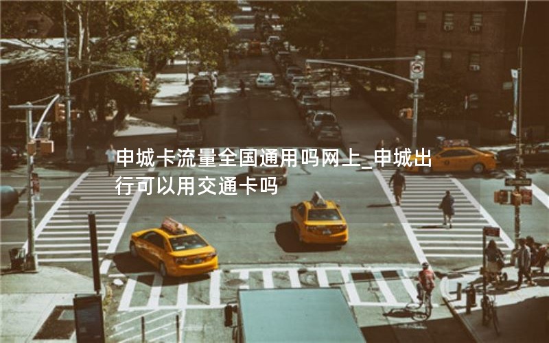 申城卡流量全国通用吗网上_申城出行可以用交通卡吗