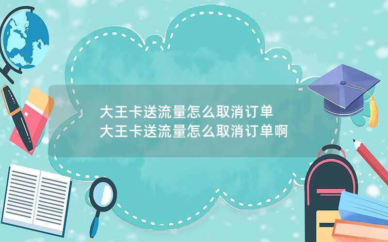 大王卡送流量怎么取消订单 大王卡送流量怎么取消订单啊