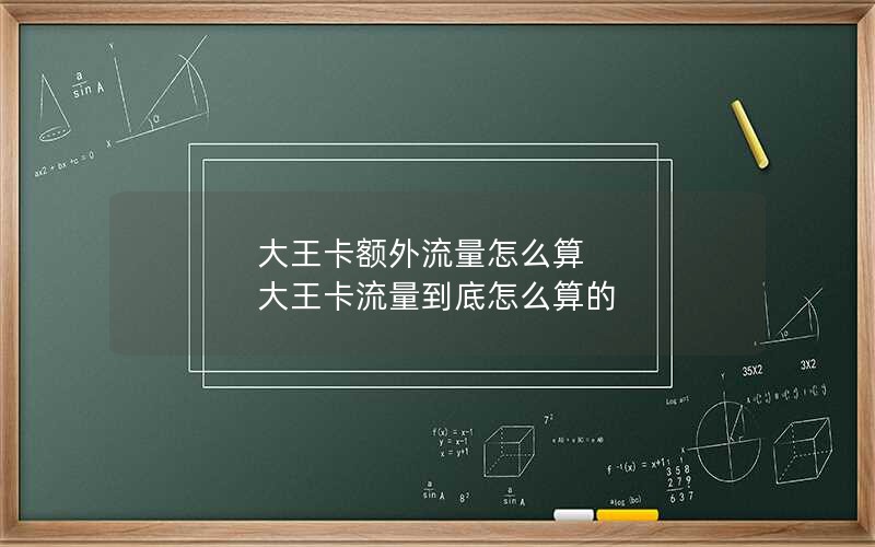 大王卡额外流量怎么算 大王卡流量到底怎么算的