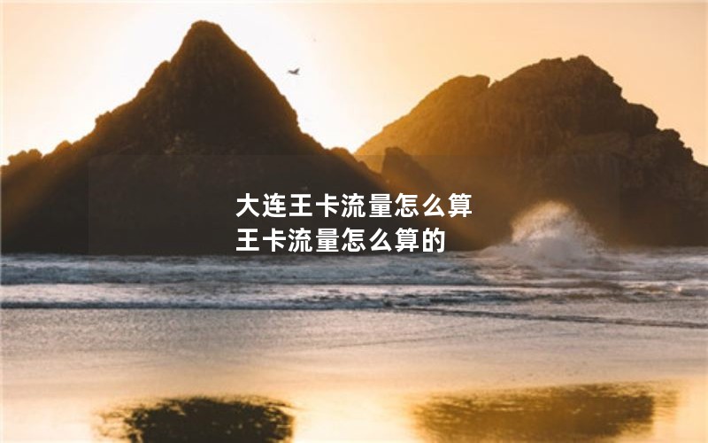 大连王卡流量怎么算 王卡流量怎么算的