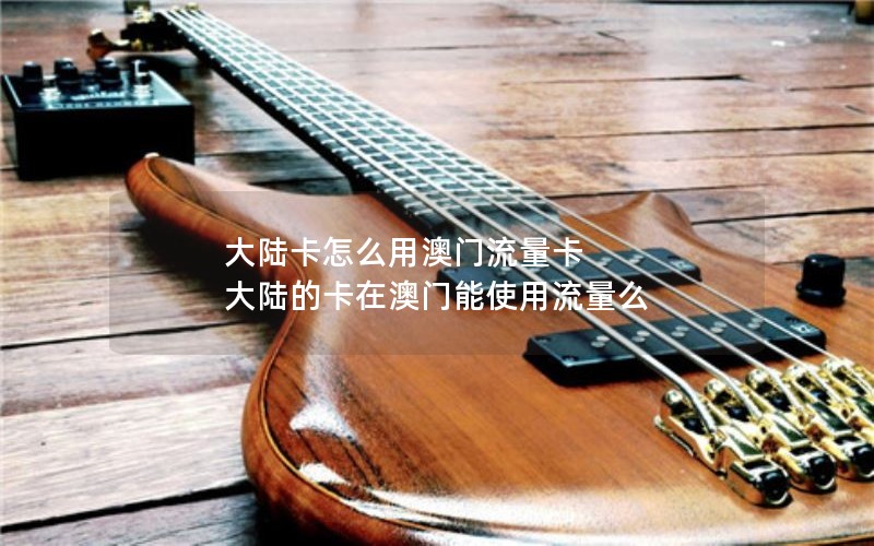 大陆卡怎么用澳门流量卡 大陆的卡在澳门能使用流量么