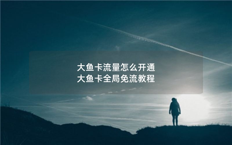 大鱼卡流量怎么开通 大鱼卡全局免流教程