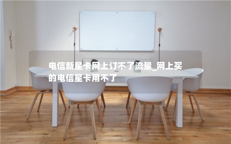 电信新星卡网上订不了流量_网上买的电信星卡用不了