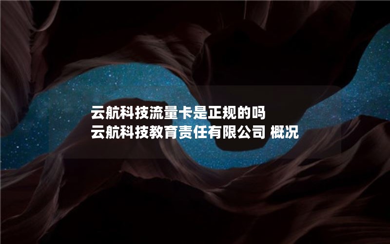 云航科技流量卡是正规的吗 云航科技教育责任有限公司 概况