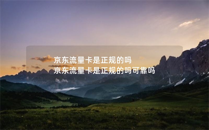 京东流量卡是正规的吗 京东流量卡是正规的吗可靠吗