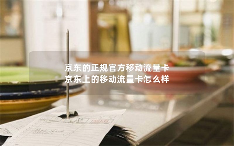 京东的正规官方移动流量卡 京东上的移动流量卡怎么样