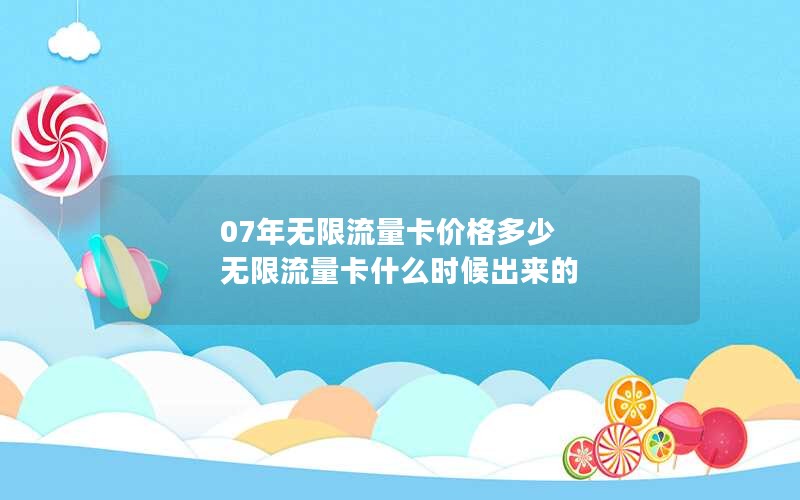 07年无限流量卡价格多少 无限流量卡什么时候出来的