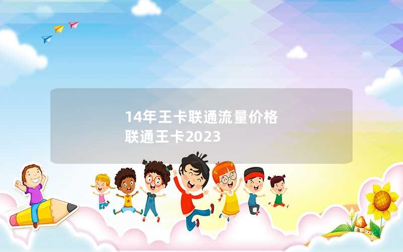 14年王卡联通流量价格 联通王卡2023