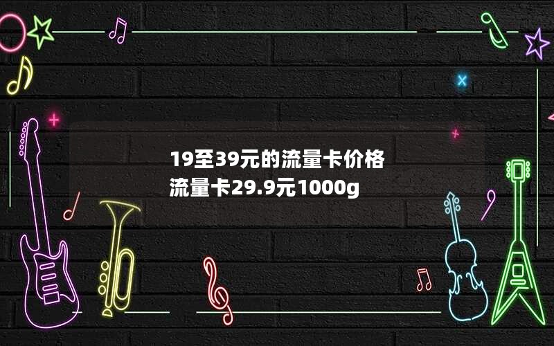 19至39元的流量卡价格 流量卡29.9元1000g