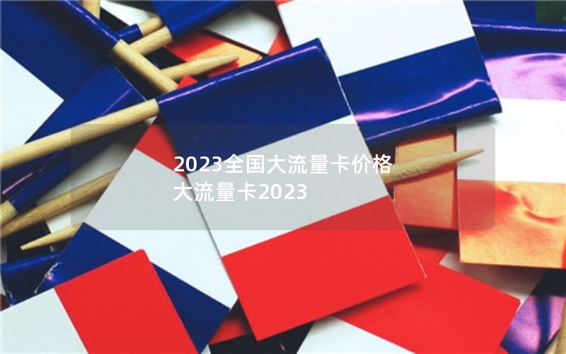 2023全国大流量卡价格 大流量卡2023