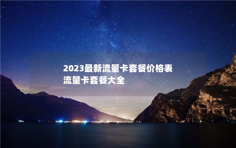 2023最新流量卡套餐价格表 流量卡套餐大全