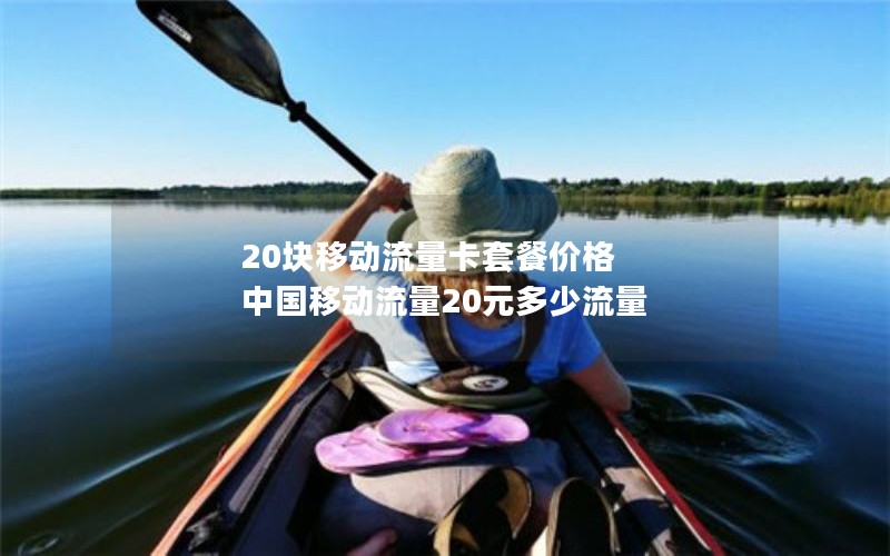 20块移动流量卡套餐价格 中国移动流量20元多少流量