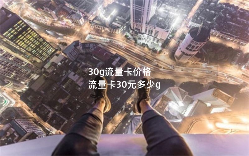 30g流量卡价格 流量卡30元多少g