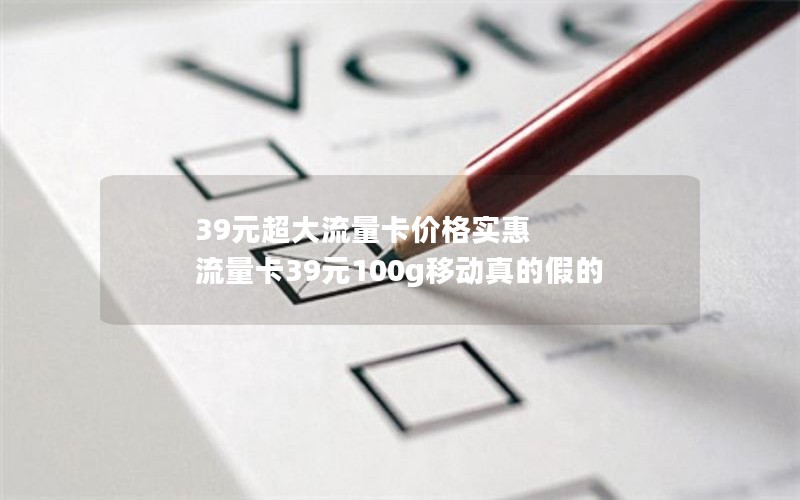 39元超大流量卡价格实惠 流量卡39元100g移动真的假的