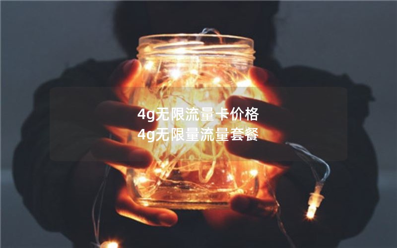 4g无限流量卡价格 4g无限量流量套餐