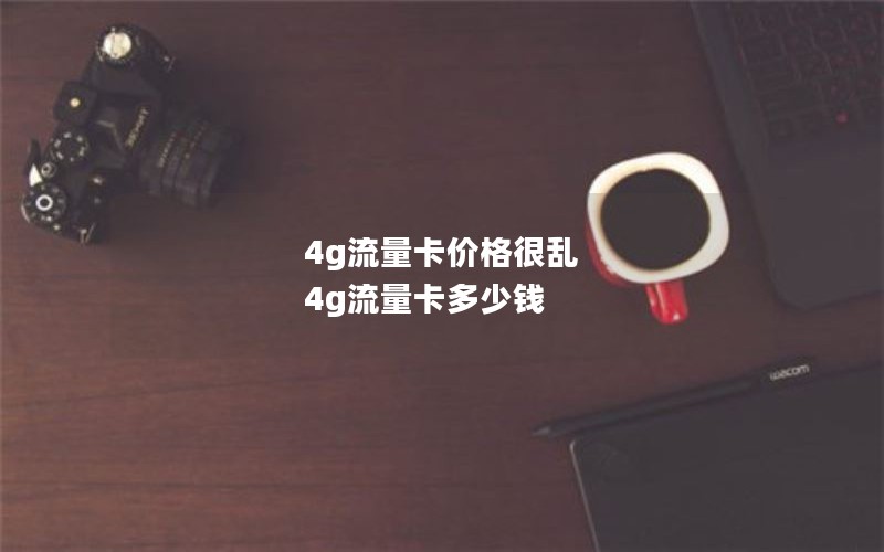 4g流量卡价格很乱 4g流量卡多少钱