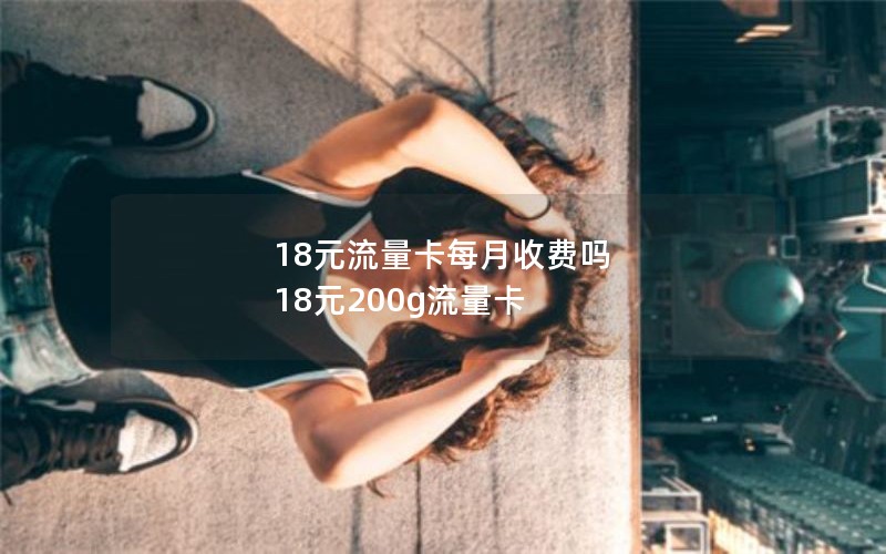 18元流量卡每月收费吗 18元200g流量卡