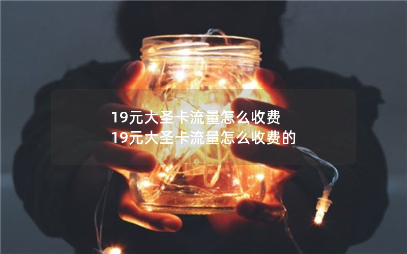 19元大圣卡流量怎么收费 19元大圣卡流量怎么收费的
