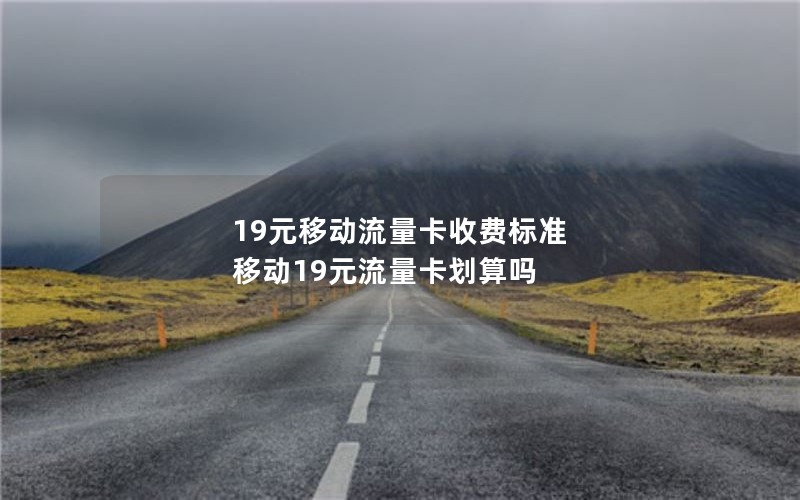 19元移动流量卡收费标准 移动19元流量卡划算吗