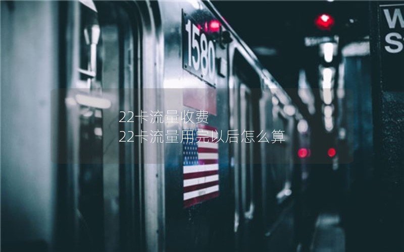 22卡流量收费 22卡流量用完以后怎么算