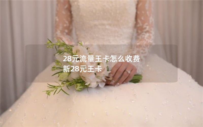 28元流量王卡怎么收费 新28元王卡