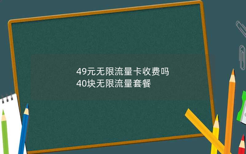 49元无限流量卡收费吗 40块无限流量套餐